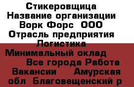 Стикеровщица › Название организации ­ Ворк Форс, ООО › Отрасль предприятия ­ Логистика › Минимальный оклад ­ 27 000 - Все города Работа » Вакансии   . Амурская обл.,Благовещенский р-н